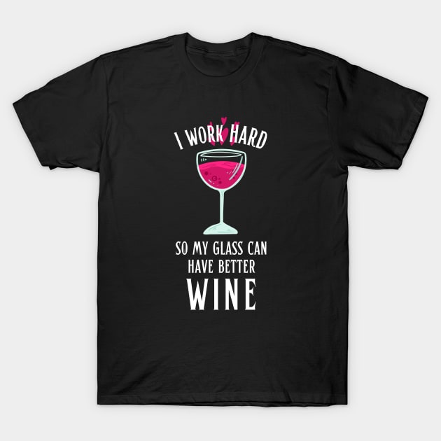 I Work Hard so My Glass Can Have Better Wine T-Shirt by hudoshians and rixxi